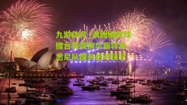 澳洲橄榄球擂台赛赛演华丽转身，悉尼队擅长绝对技艺