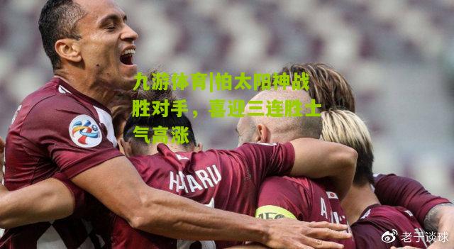 柏太阳神战胜对手，喜迎三连胜士气高涨