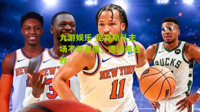 尼克斯队主场不敌老鹰，遭遇两连败