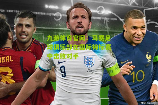 马赛足球俱乐部在国际锦标赛中击败对手