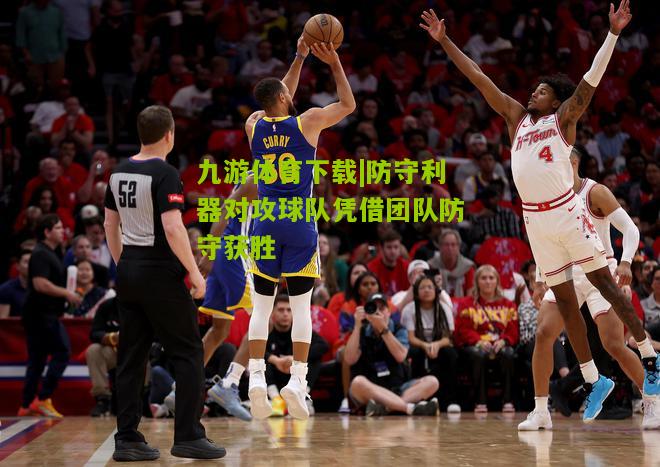 九游体育下载|防守利器对攻球队凭借团队防守获胜