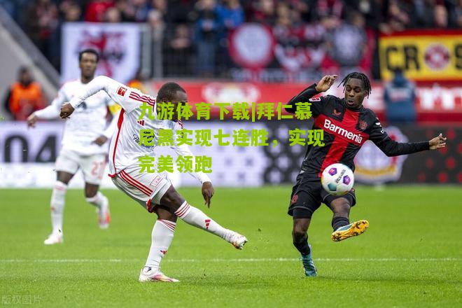 拜仁慕尼黑实现七连胜，实现完美领跑