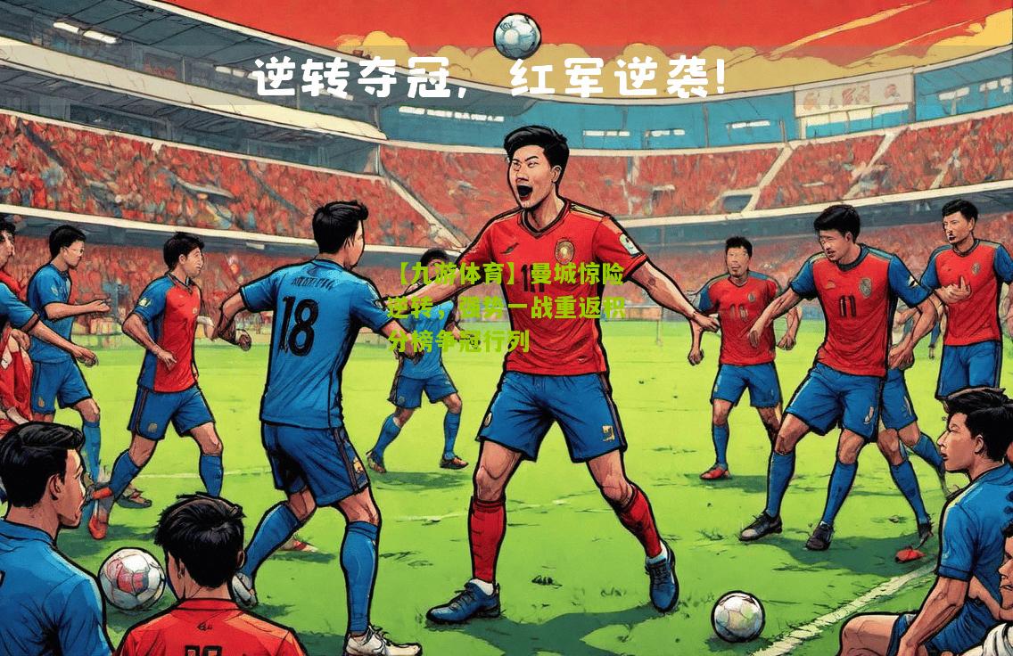 曼城惊险逆转，强势一战重返积分榜争冠行列