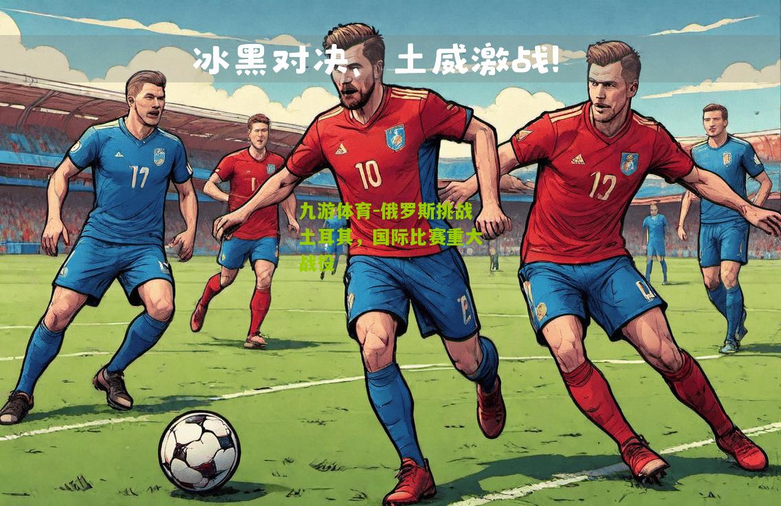 俄罗斯挑战土耳其，国际比赛重大战役