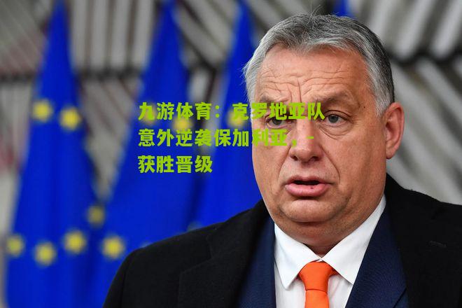 克罗地亚队意外逆袭保加利亚，-获胜晋级