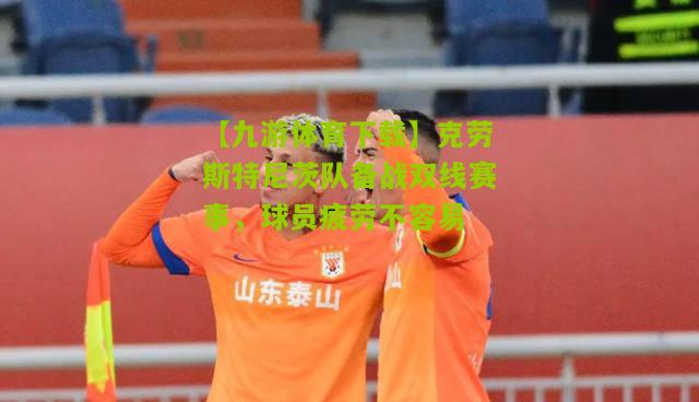 克劳斯特尼茨队备战双线赛事，球员疲劳不容易
