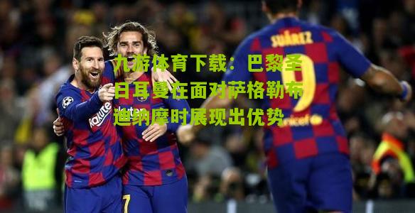 巴黎圣日耳曼在面对萨格勒布迪纳摩时展现出优势