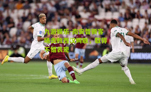 南安普顿客场击败西汉姆联，取得不错表现