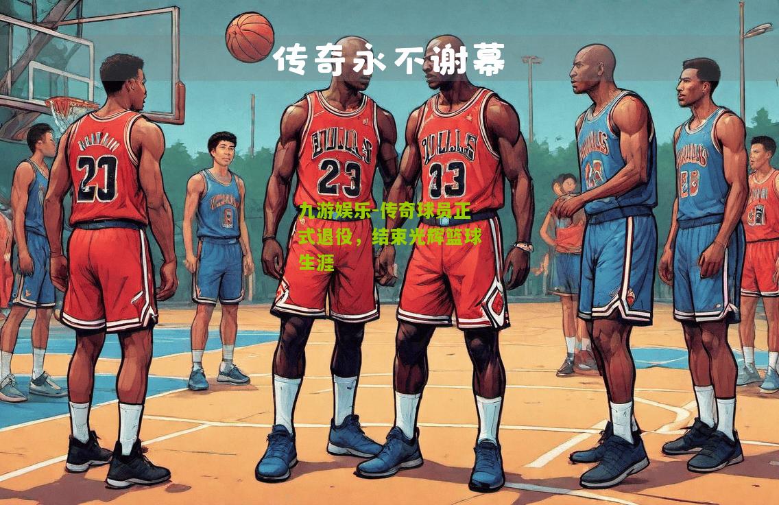 传奇球员正式退役，结束光辉篮球生涯