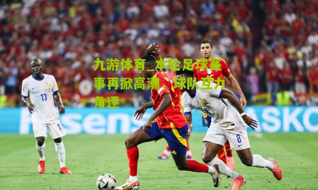 本轮足球赛事再掀高潮，球队互力角逐