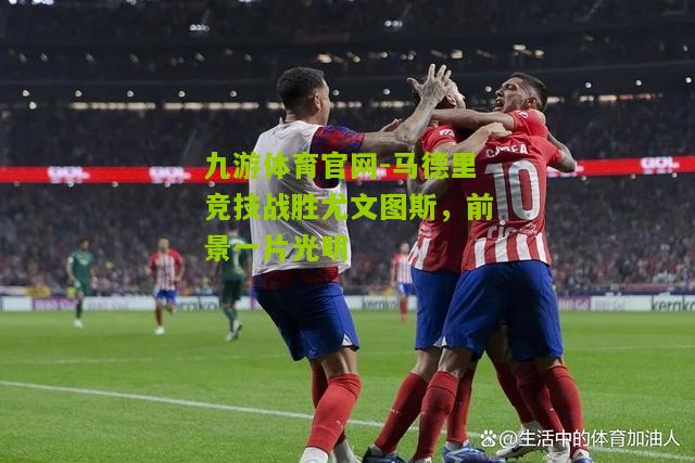 马德里竞技战胜尤文图斯，前景一片光明