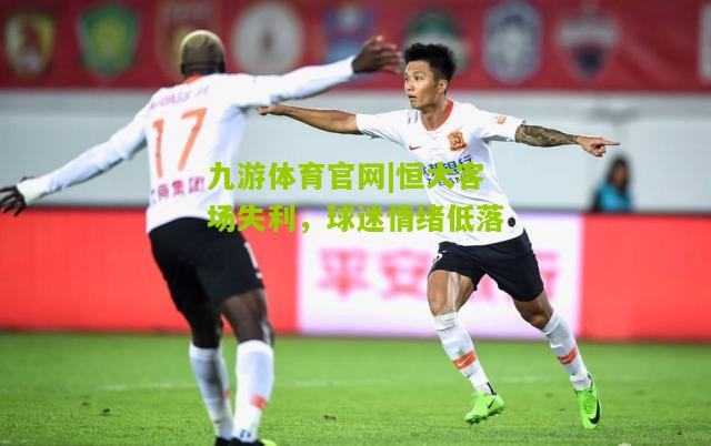 恒大客场失利，球迷情绪低落