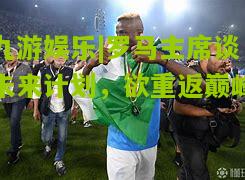 罗马主席谈未来计划，欲重返巅峰