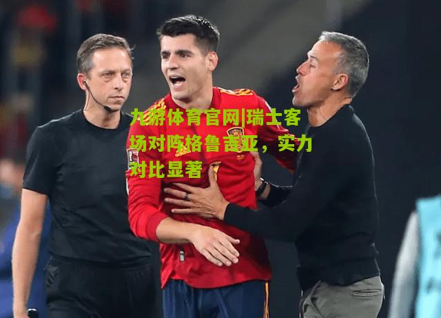 瑞士客场对阵格鲁吉亚，实力对比显著