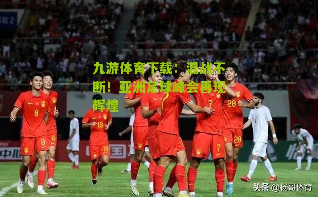 混战不断！亚洲足球峰会再现辉煌