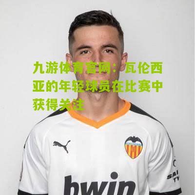 瓦伦西亚的年轻球员在比赛中获得关注