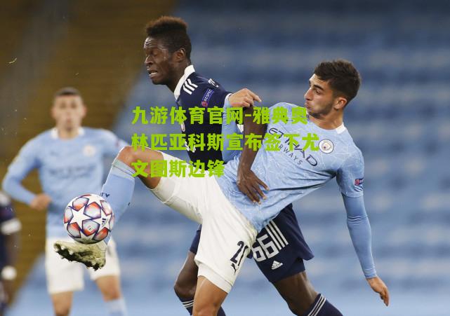 雅典奥林匹亚科斯宣布签下尤文图斯边锋