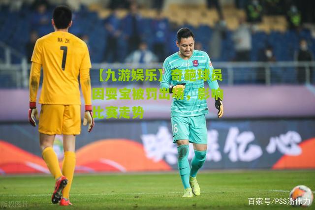 奇葩球员因耍宝被罚出场，影响比赛走势