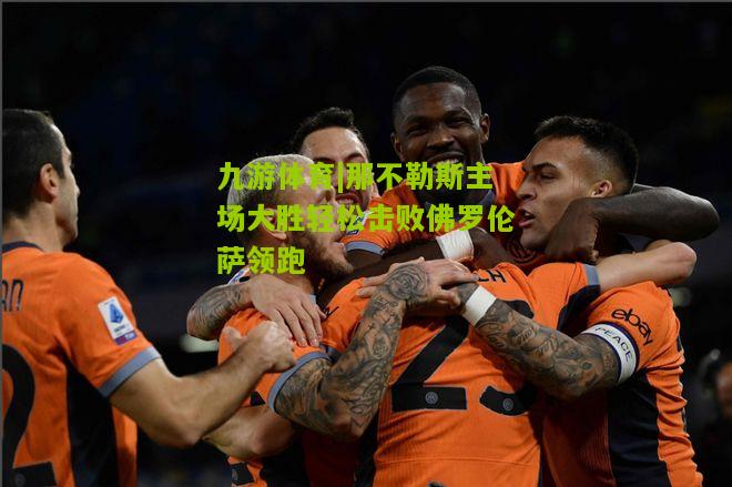 那不勒斯主场大胜轻松击败佛罗伦萨领跑