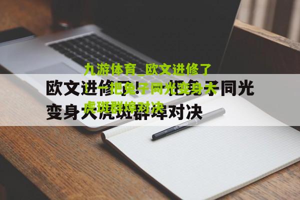 欧文进修了！一把兔子同光变身大虎斑群埠对决