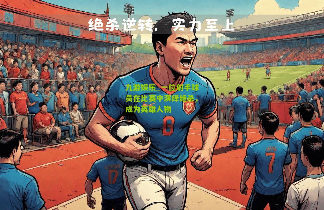 一位射手球员在比赛中演绎绝杀，成为英雄人物