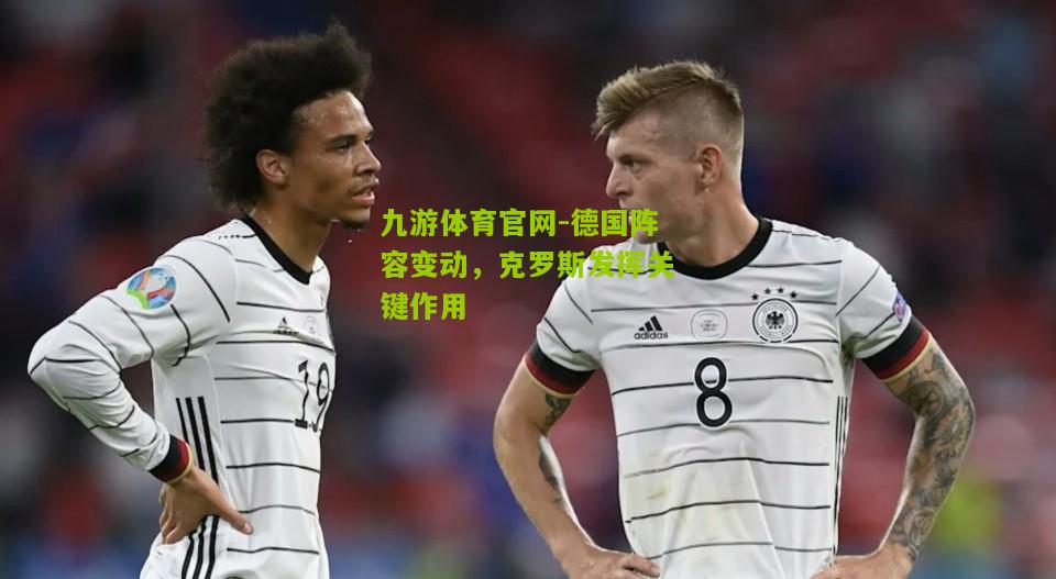 德国阵容变动，克罗斯发挥关键作用