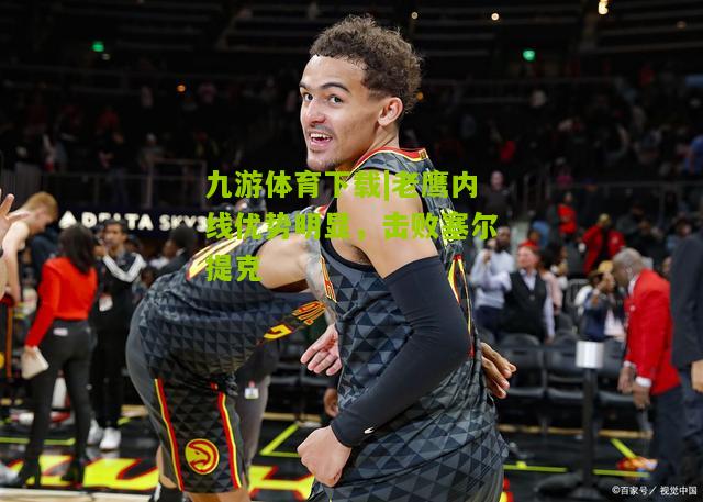 老鹰内线优势明显，击败塞尔提克