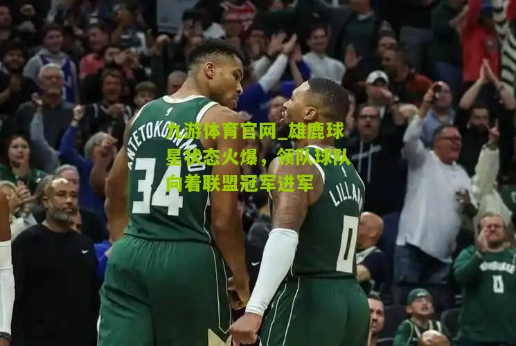 雄鹿球星状态火爆，领队球队向着联盟冠军进军