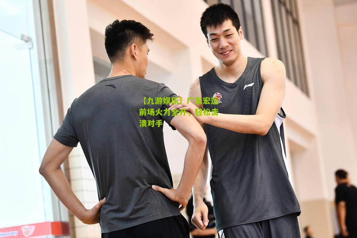 广东宏远前场火力全开，轻松击溃对手