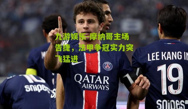 摩纳哥主场告捷，法甲争冠实力突飞猛进