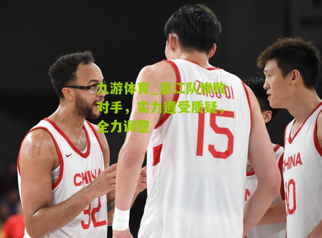 浙江队惨败对手，实力遭受质疑，全力调整