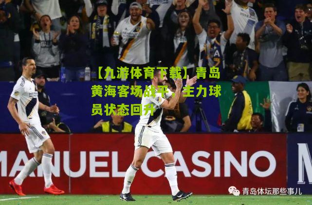 青岛黄海客场战平，主力球员状态回升