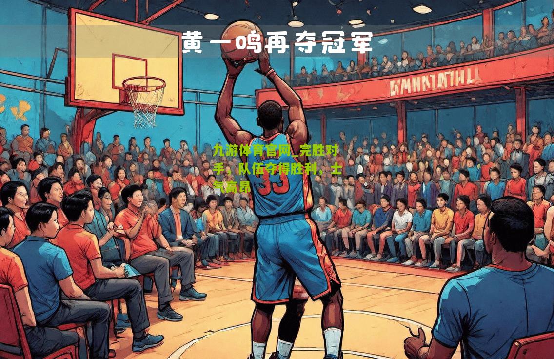 九游体育官网_完胜对手，队伍夺得胜利，士气高昂