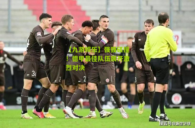 强强碰撞！德甲最佳队伍展开激烈对决