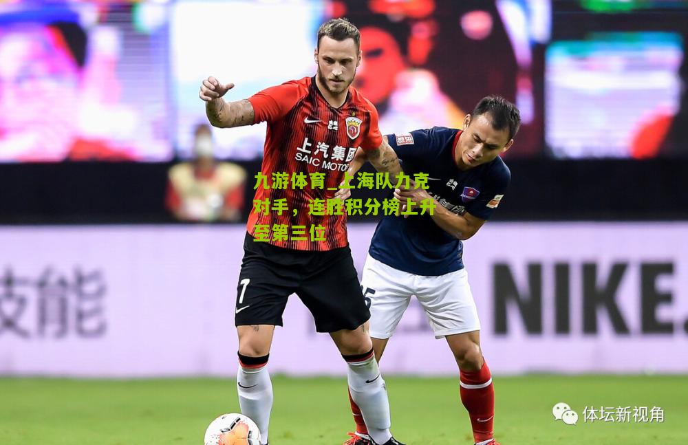 九游体育_上海队力克对手，连胜积分榜上升至第三位
