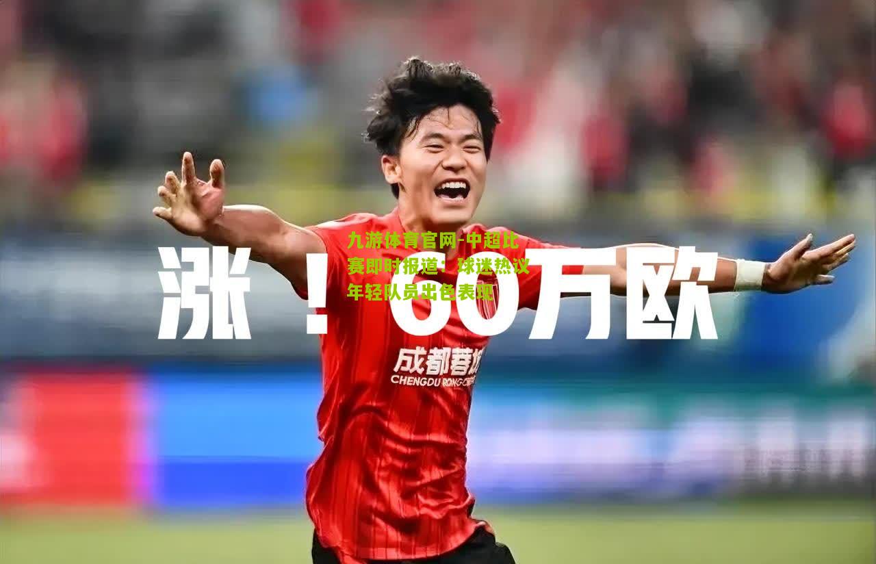 中超比赛即时报道：球迷热议年轻队员出色表现