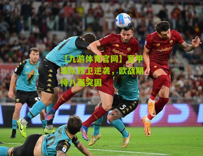 意甲球队铁卫逆袭，欧战期待八强突围