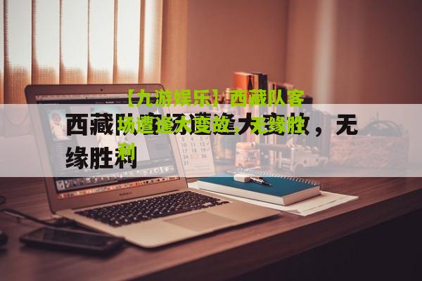 西藏队客场遭逢大变故，无缘胜利