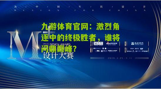 激烈角逐中的终极胜者，谁将问鼎巅峰？