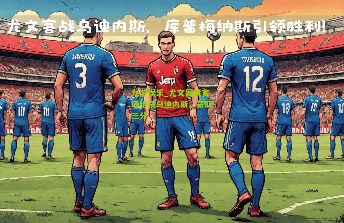 九游娱乐_尤文图斯客场绝杀乌迪内斯，豪取三分