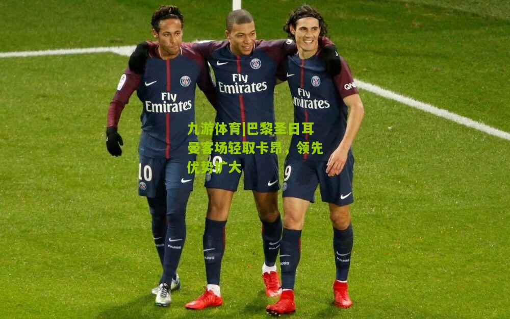 巴黎圣日耳曼客场轻取卡昂，领先优势扩大