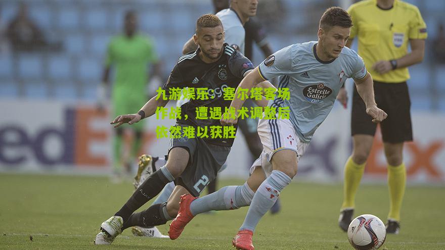 塞尔塔客场作战，遭遇战术调整后依然难以获胜