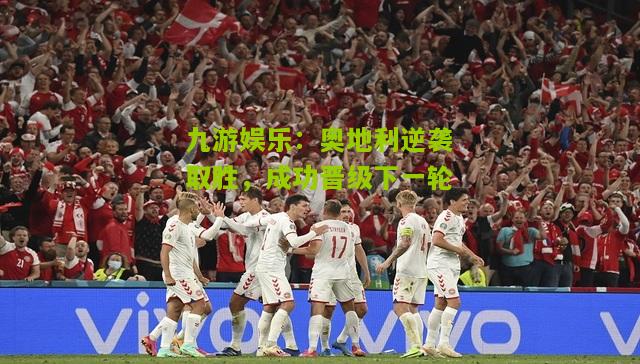 奥地利逆袭取胜，成功晋级下一轮