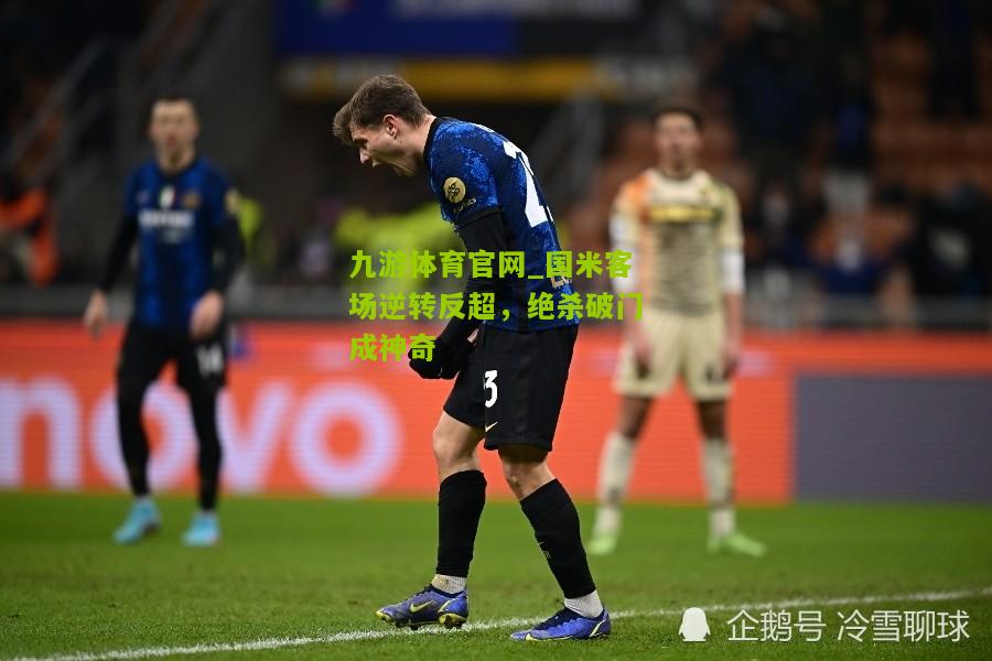 国米客场逆转反超，绝杀破门成神奇